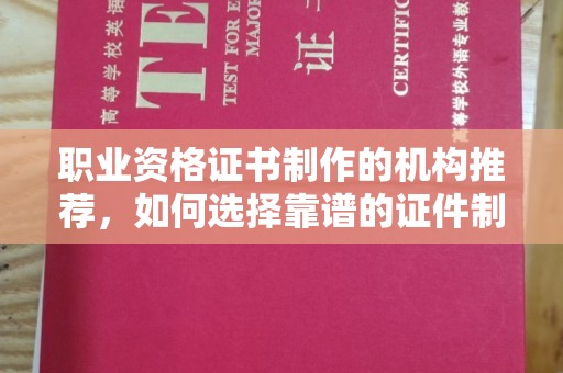 营山职业资格证书制作的机构推荐，如何选择靠谱的证件制作公司？